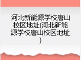 河北新能源学校唐山校区地址(河北新能源学校唐山校区地址)