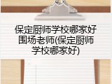 保定厨师学校哪家好围场老师(保定厨师学校哪家好)