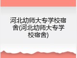 河北幼师大专学校宿舍(河北幼师大专学校宿舍)