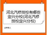 河北汽修技校有哪些定兴分校(河北汽修技校定兴分校)