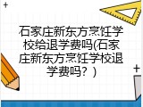 石家庄新东方烹饪学校给退学费吗(石家庄新东方烹饪学校退学费吗？)