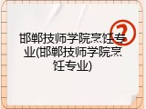 邯郸技师学院烹饪专业(邯郸技师学院烹饪专业)