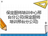 保定厨师培训中心邢台分公司(保定厨师培训邢台分公司)