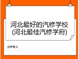 河北最好的汽修学校(河北最佳汽修学府)