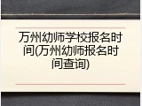 万州幼师学校报名时间(万州幼师报名时间查询)