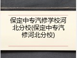 保定中专汽修学校河北分校(保定中专汽修河北分校)