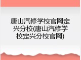 唐山汽修学校官网定兴分校(唐山汽修学校定兴分校官网)