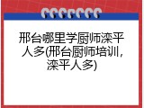 邢台哪里学厨师滦平人多(邢台厨师培训,滦平人多)