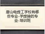 唐山电焊工学校有哪些专业-学焊接的专业-培训班