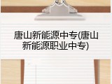 唐山新能源中专(唐山新能源职业中专)