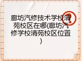 廊坊汽修技术学校清苑校区在哪(廊坊汽修学校清苑校区位置)