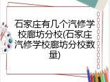 石家庄有几个汽修学校廊坊分校(石家庄汽修学校廊坊分校数量)