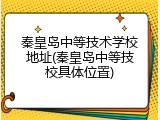 秦皇岛中等技术学校地址(秦皇岛中等技校具体位置)