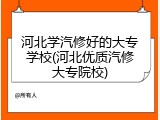 河北学汽修好的大专学校(河北优质汽修大专院校)
