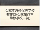 石家庄汽修保养学校有哪些(石家庄汽车维修学校一览)