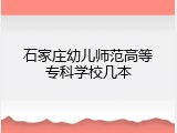 石家庄幼儿师范高等专科学校几本
