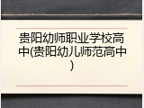 贵阳幼师职业学校高中(贵阳幼儿师范高中)