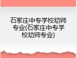 石家庄中专学校幼师专业(石家庄中专学校幼师专业)