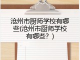 沧州市厨师学校有哪些(沧州市厨师学校有哪些？)