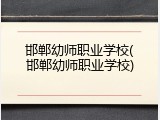 邯郸幼师职业学校(邯郸幼师职业学校)