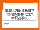 邯郸北方职业教育学校汽修(邯郸北方汽修职业学校)