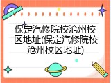 保定汽修院校沧州校区地址(保定汽修院校沧州校区地址)