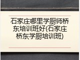 石家庄哪里学厨师桥东培训班好(石家庄桥东学厨培训班)