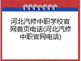河北汽修中职学校官网首页电话(河北汽修中职官网电话)
