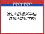 读幼师选哪所学校(选哪所幼师学校)