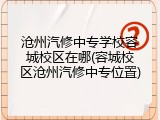 沧州汽修中专学校容城校区在哪(容城校区沧州汽修中专位置)