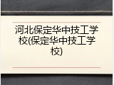 河北保定华中技工学校(保定华中技工学校)