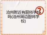 沧州附近有厨师学校吗(沧州周边厨师学校)