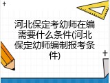 河北保定考幼师在编需要什么条件(河北保定幼师编制报考条件)