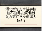 河北新东方烹饪学校值不值得去(河北新东方烹饪学校值得去吗？)