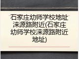 石家庄幼师学校地址涞源路附近(石家庄幼师学校涞源路附近地址)