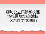 廊坊公立汽修学校莲池校区地址(莲池校区汽修学校地址)