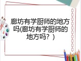 廊坊有学厨师的地方吗(廊坊有学厨师的地方吗？)