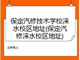 保定汽修技术学校涞水校区地址(保定汽修涞水校区地址)