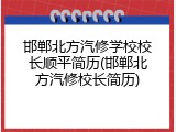 邯郸北方汽修学校校长顺平简历(邯郸北方汽修校长简历)