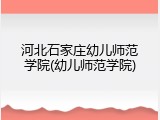 河北石家庄幼儿师范学院(幼儿师范学院)