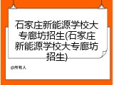 石家庄新能源学校大专廊坊招生(石家庄新能源学校大专廊坊招生)