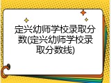 定兴幼师学校录取分数(定兴幼师学校录取分数线)