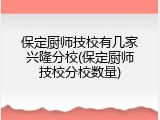 保定厨师技校有几家兴隆分校(保定厨师技校分校数量)