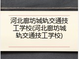 河北廊坊城轨交通技工学校(河北廊坊城轨交通技工学校)