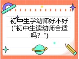 初中生学幼师好不好("初中生读幼师合适吗？")