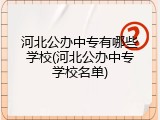 河北公办中专有哪些学校(河北公办中专学校名单)