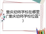 重庆幼师学校在哪里("重庆幼师学校位置")