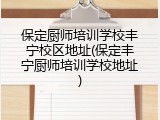保定厨师培训学校丰宁校区地址(保定丰宁厨师培训学校地址)