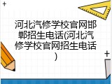 河北汽修学校官网邯郸招生电话(河北汽修学校官网招生电话)