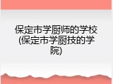 保定市学厨师的学校(保定市学厨技的学院)